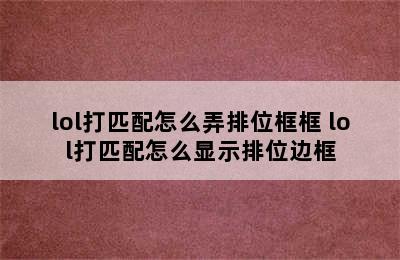 lol打匹配怎么弄排位框框 lol打匹配怎么显示排位边框